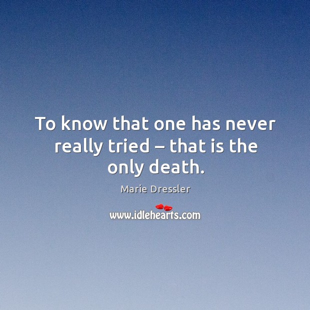 To know that one has never really tried – that is the only death. Marie Dressler Picture Quote