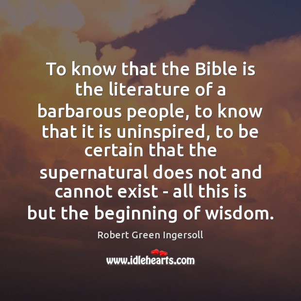 To know that the Bible is the literature of a barbarous people, Robert Green Ingersoll Picture Quote