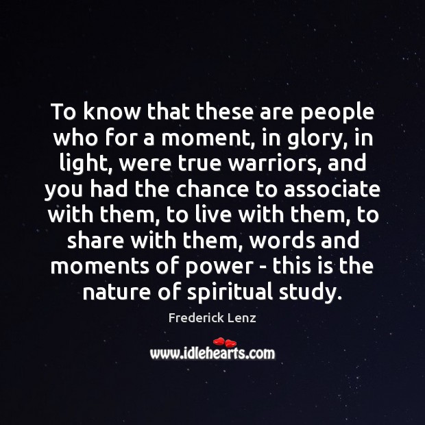 To know that these are people who for a moment, in glory, Frederick Lenz Picture Quote