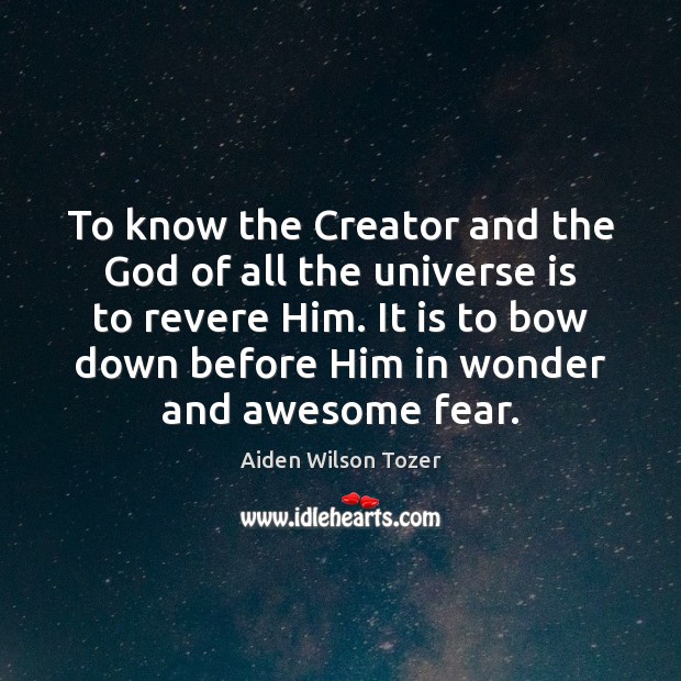To know the Creator and the God of all the universe is Aiden Wilson Tozer Picture Quote