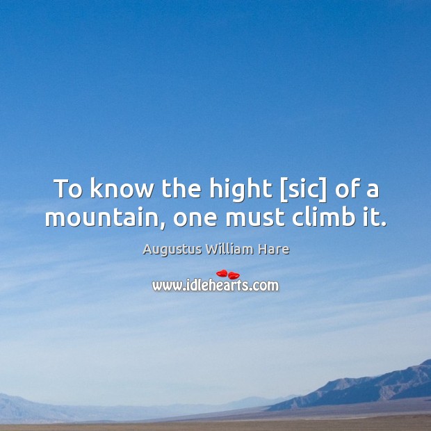 To know the hight [sic] of a mountain, one must climb it. Augustus William Hare Picture Quote