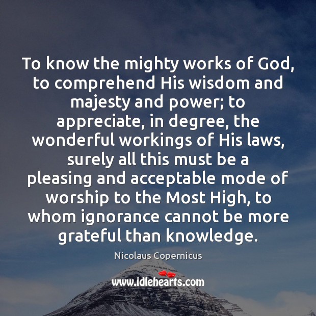 To know the mighty works of God, to comprehend His wisdom and Appreciate Quotes Image