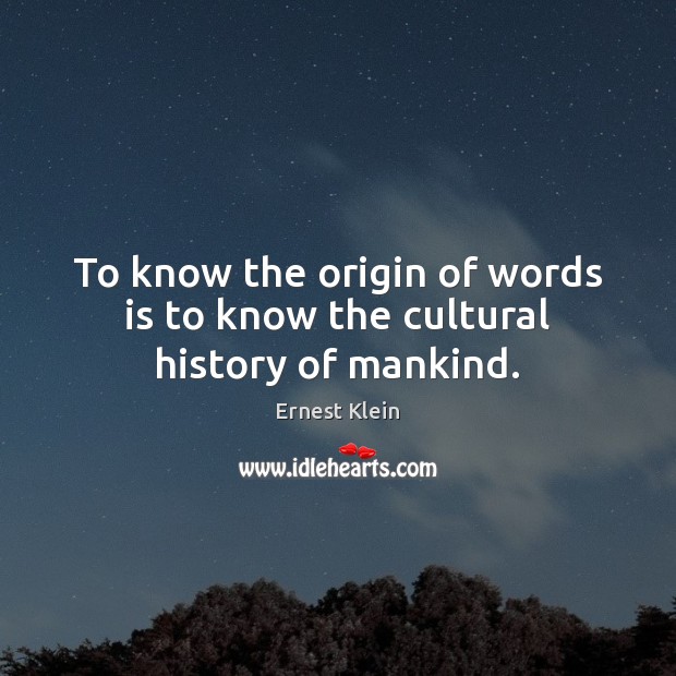 To know the origin of words is to know the cultural history of mankind. Ernest Klein Picture Quote