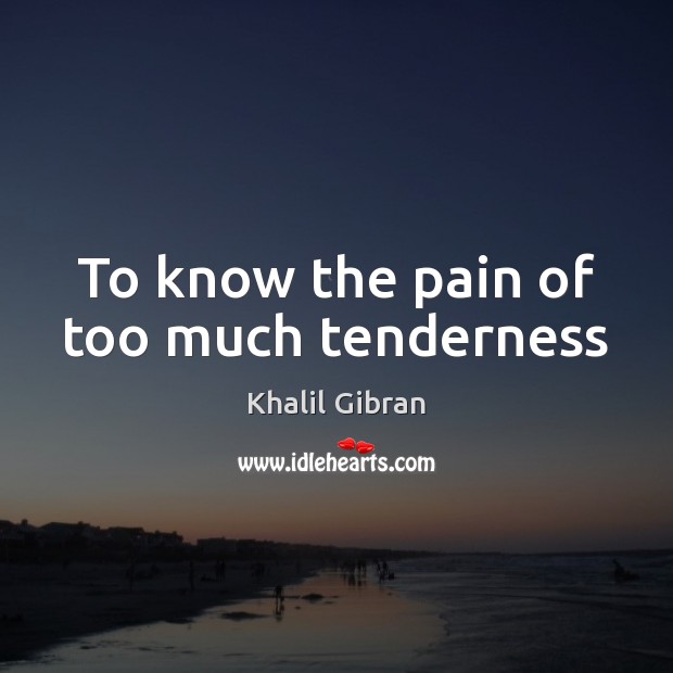 To know the pain of too much tenderness Khalil Gibran Picture Quote