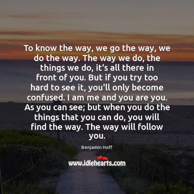 To know the way, we go the way, we do the way. Benjamin Hoff Picture Quote