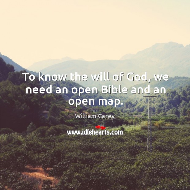 To know the will of God, we need an open Bible and an open map. William Carey Picture Quote