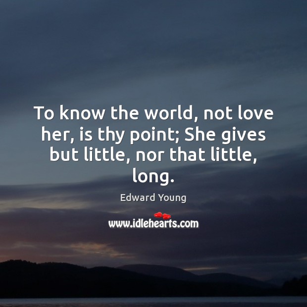 To know the world, not love her, is thy point; She gives Edward Young Picture Quote