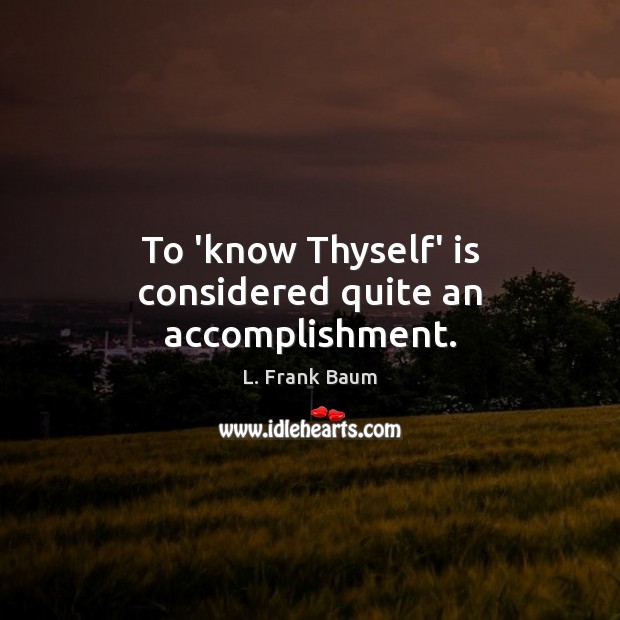 To ‘know Thyself’ is considered quite an accomplishment. L. Frank Baum Picture Quote