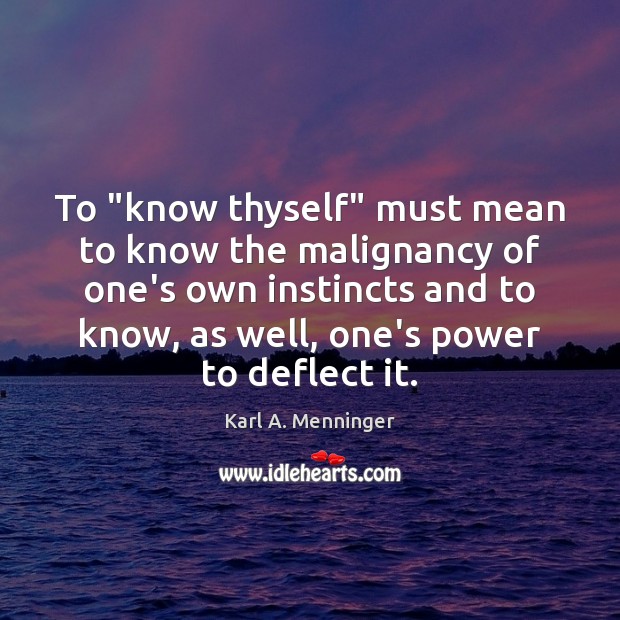 To “know thyself” must mean to know the malignancy of one’s own Karl A. Menninger Picture Quote