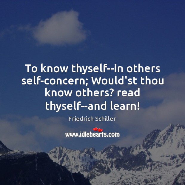 To know thyself–in others self-concern; Would’st thou know others? read thyself–and learn! Friedrich Schiller Picture Quote