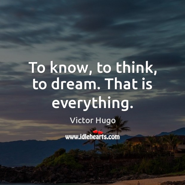To know, to think, to dream. That is everything. Image
