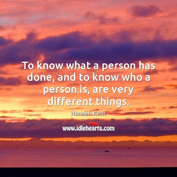 To know what a person has done, and to know who a person is, are very different things. Hannah Kent Picture Quote
