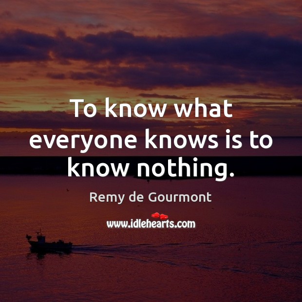 To know what everyone knows is to know nothing. Image