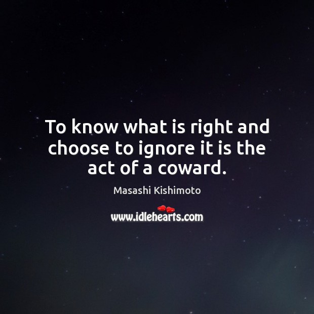 To know what is right and choose to ignore it is the act of a coward. Masashi Kishimoto Picture Quote