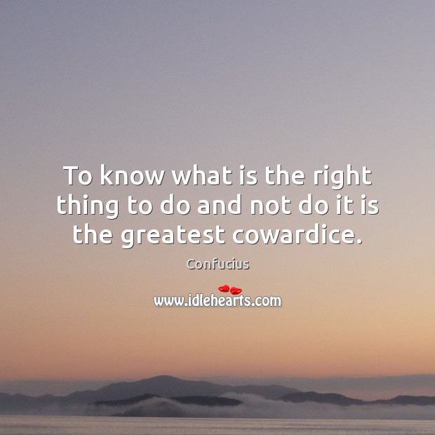 To know what is the right thing to do and not do it is the greatest cowardice. Confucius Picture Quote