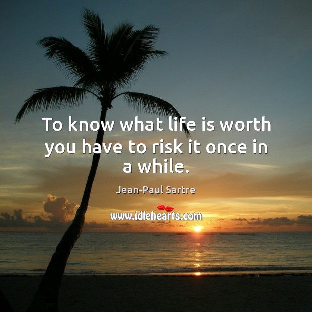 To know what life is worth you have to risk it once in a while. Jean-Paul Sartre Picture Quote
