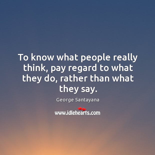 To know what people really think, pay regard to what they do, rather than what they say. George Santayana Picture Quote