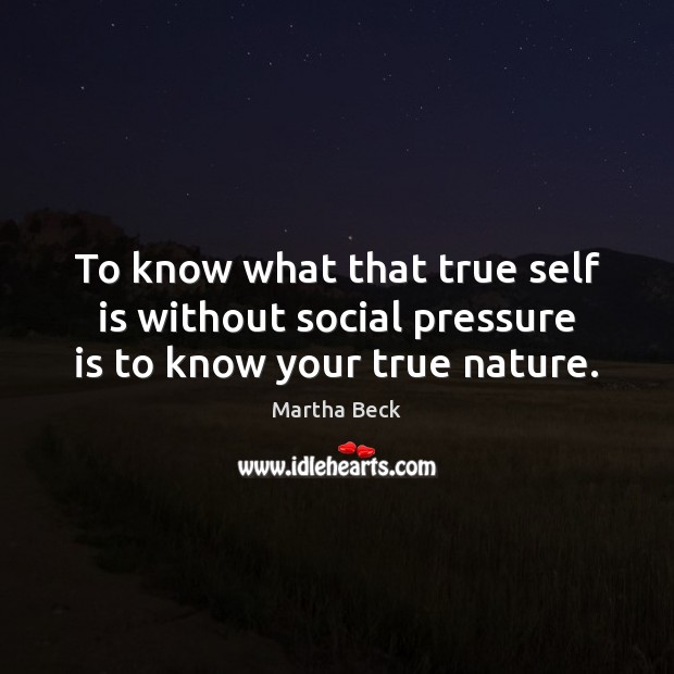 To know what that true self is without social pressure is to know your true nature. Martha Beck Picture Quote