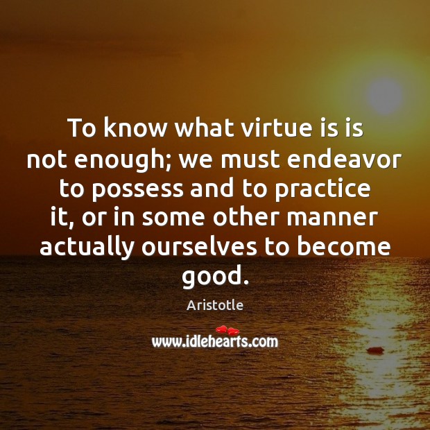 To know what virtue is is not enough; we must endeavor to Image