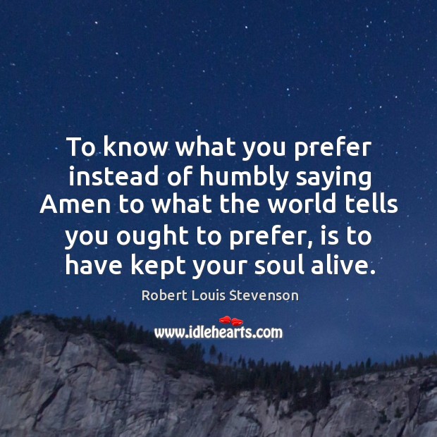 To know what you prefer instead of humbly saying amen to what the world tells you ought to prefer Robert Louis Stevenson Picture Quote