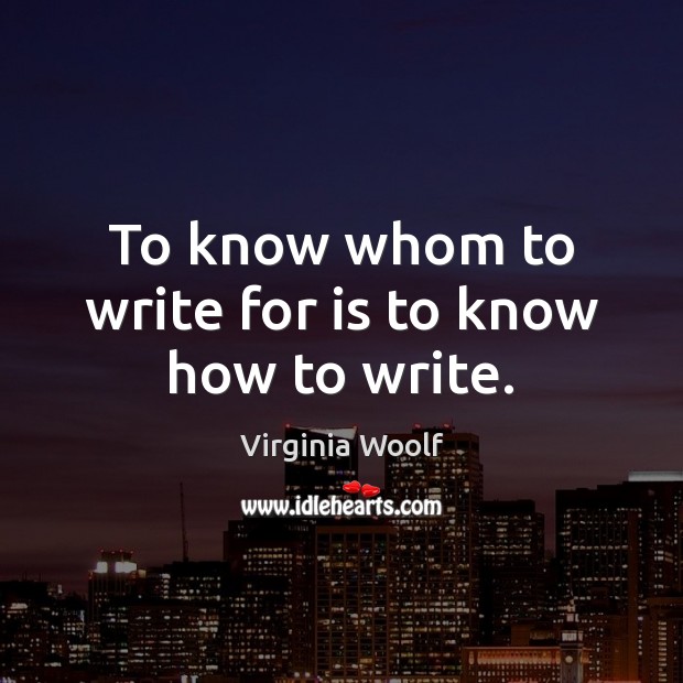 To know whom to write for is to know how to write. Virginia Woolf Picture Quote