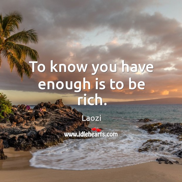 To know you have enough is to be rich. Image