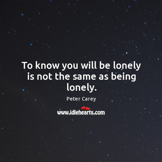 To know you will be lonely is not the same as being lonely. Image