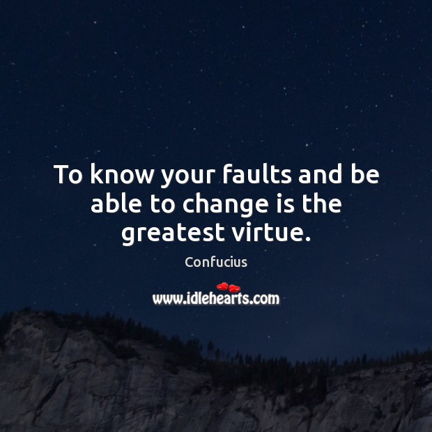 To know your faults and be able to change is the greatest virtue. Image