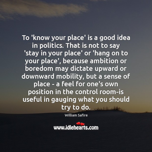 To ‘know your place’ is a good idea in politics. That is William Safire Picture Quote
