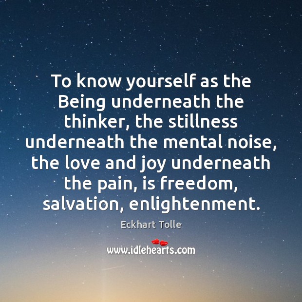 To know yourself as the Being underneath the thinker, the stillness underneath Eckhart Tolle Picture Quote