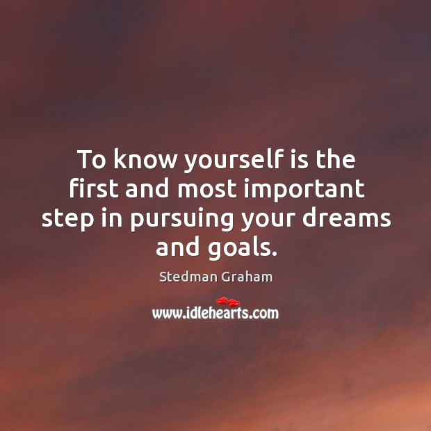 To know yourself is the first and most important step in pursuing your dreams and goals. Stedman Graham Picture Quote