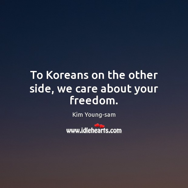 To Koreans on the other side, we care about your freedom. Kim Young-sam Picture Quote