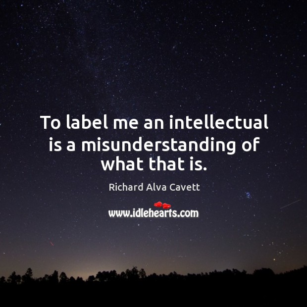 To label me an intellectual is a misunderstanding of what that is. Image