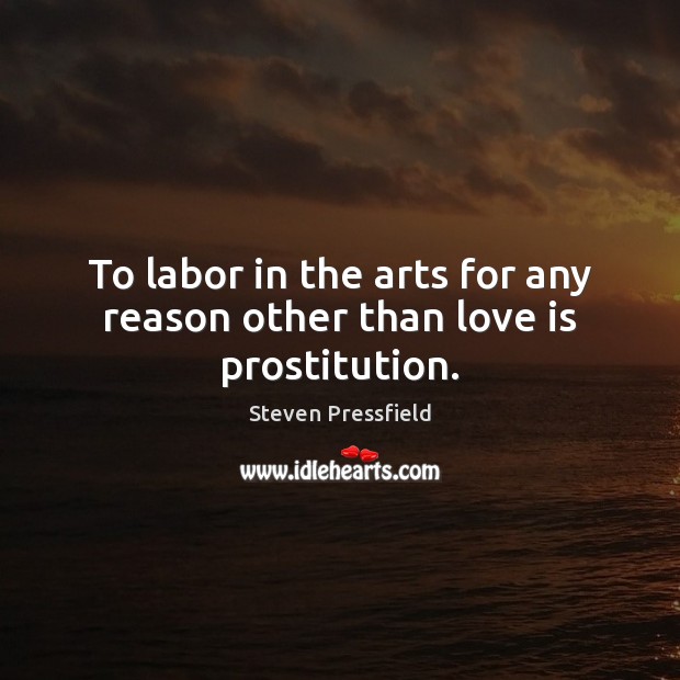 To labor in the arts for any reason other than love is prostitution. Steven Pressfield Picture Quote