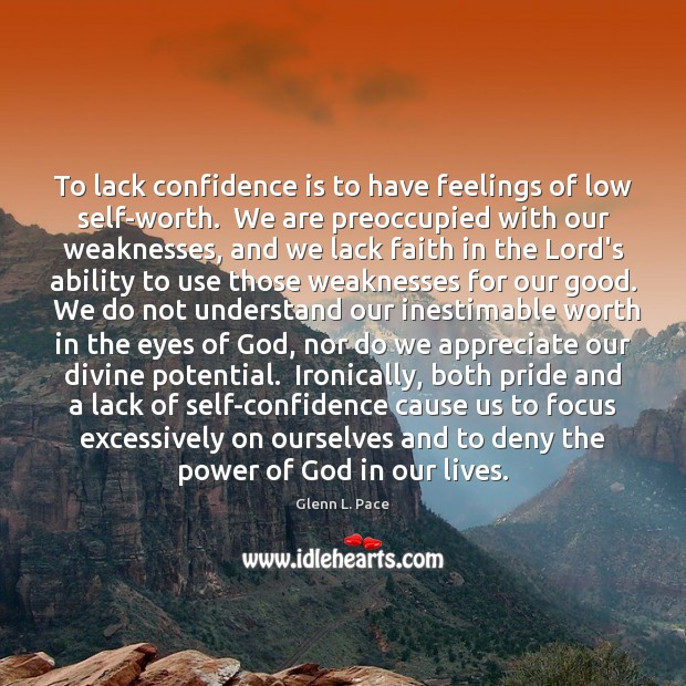 To lack confidence is to have feelings of low self-worth.  We are Image