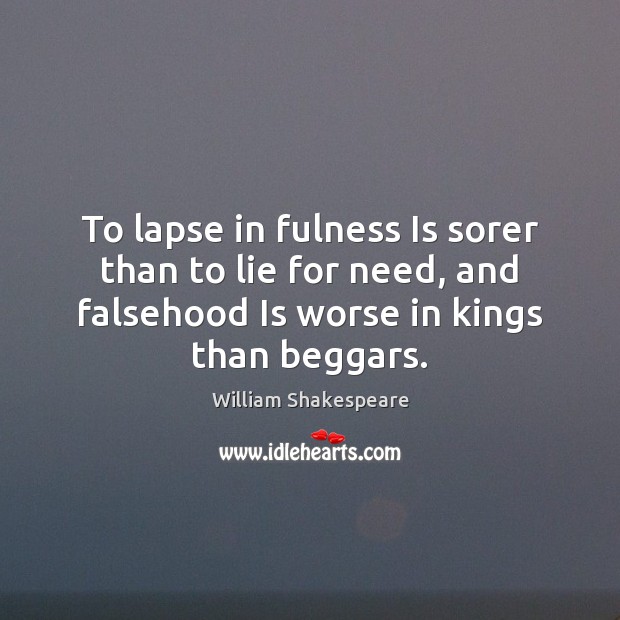 To lapse in fulness Is sorer than to lie for need, and William Shakespeare Picture Quote