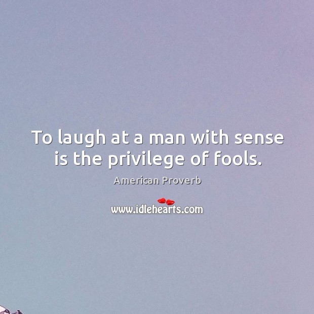 To laugh at a man with sense is the privilege of fools. Image