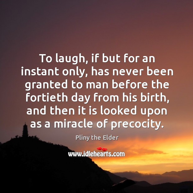To laugh, if but for an instant only, has never been granted Pliny the Elder Picture Quote