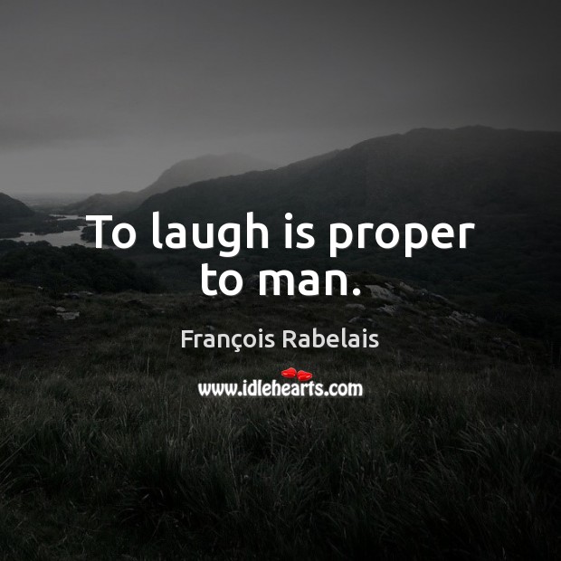 To laugh is proper to man. François Rabelais Picture Quote