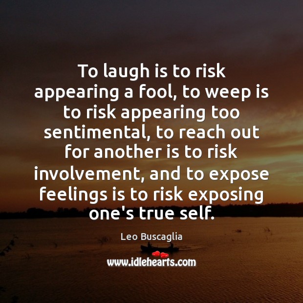 To laugh is to risk appearing a fool, to weep is to Leo Buscaglia Picture Quote
