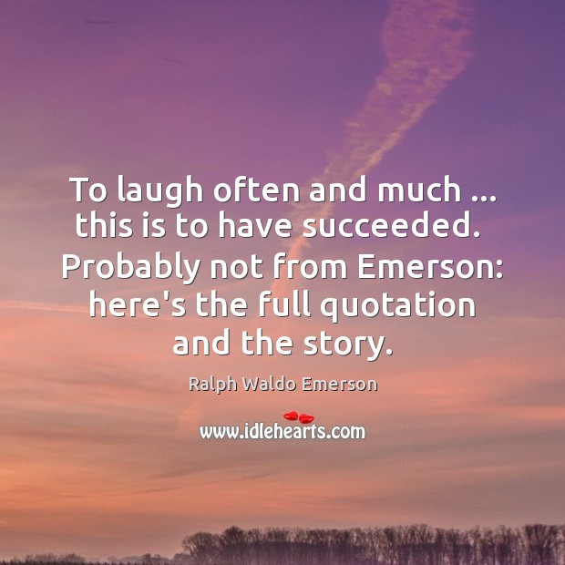 To laugh often and much … this is to have succeeded.  Probably not Ralph Waldo Emerson Picture Quote