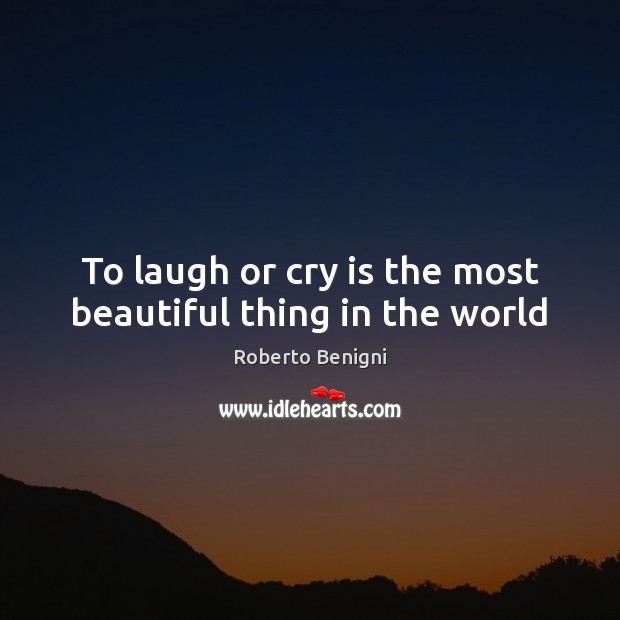 To laugh or cry is the most beautiful thing in the world Roberto Benigni Picture Quote