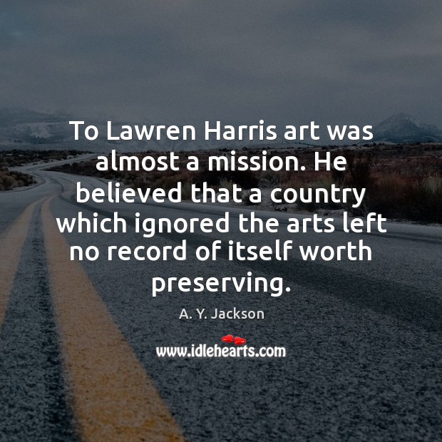 To Lawren Harris art was almost a mission. He believed that a A. Y. Jackson Picture Quote