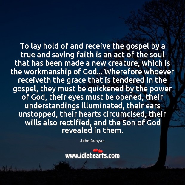 To lay hold of and receive the gospel by a true and Faith Quotes Image
