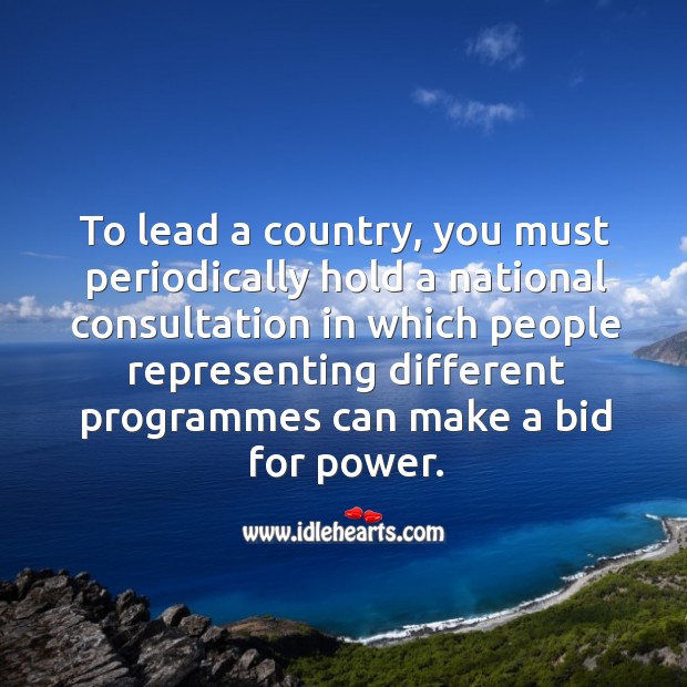 To lead a country, you must periodically hold a national consultation in which people Image