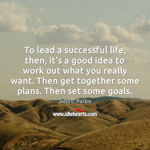 To lead a successful life, then, it’s a good idea to work John C. Parkin Picture Quote