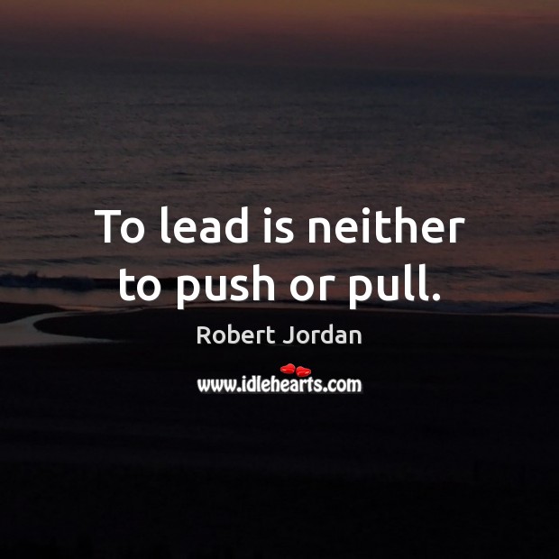 To lead is neither to push or pull. Robert Jordan Picture Quote
