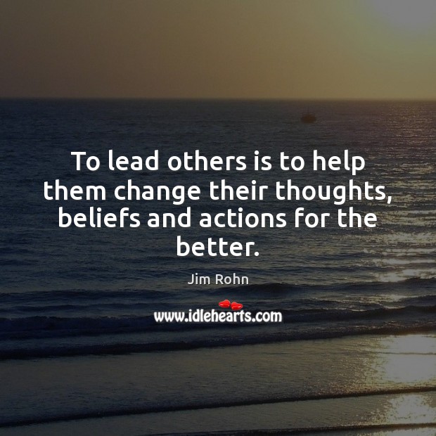 To lead others is to help them change their thoughts, beliefs and actions for the better. Image