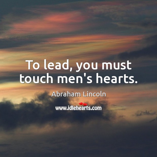 To lead, you must touch men’s hearts. Abraham Lincoln Picture Quote