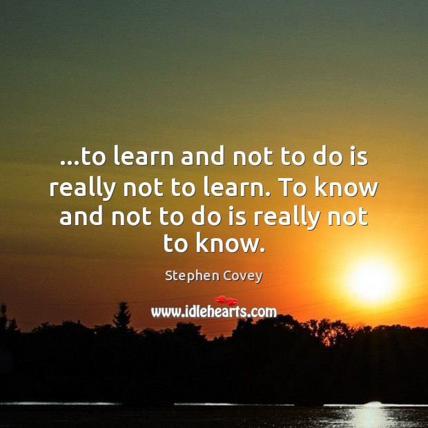 …to learn and not to do is really not to learn. To Stephen Covey Picture Quote